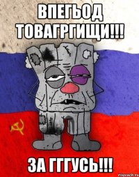 Впегьод товагргищи!!! За Гггусь!!!