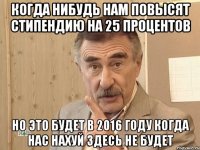 Когда нибудь нам повысят стипендию на 25 процентов Но это будет в 2016 году когда нас нахуй здесь не будет