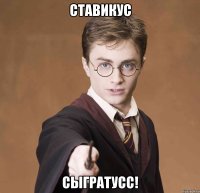 Ставикус сыгратусс!