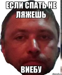 ЕСЛИ СПАТЬ НЕ ЛЯЖЕШЬ ВИЕБУ