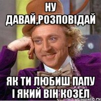 Ну давай,розповідай як ти любиш Папу і який він козел