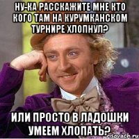 Ну-ка расскажите мне кто кого там на Курумканском турнире хлопнул? или просто в ладошки умеем хлопать?