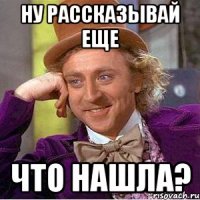 Ну рассказывай еще что нашла?