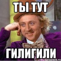 ты Тут Гилигили