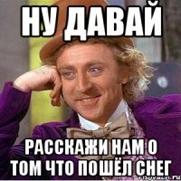 Ну давай расскажи нам о том что пошёл снег