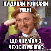 Ну давай розкажи мені Що Україна з Чехією межує