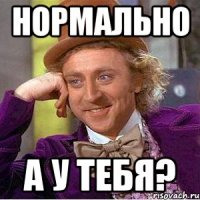 Нормально А у тебя?