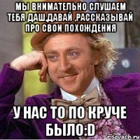 мы внимательно слушаем тебя Даш,давай ,рассказывай про свои похождения у нас то по круче было:D