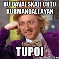 nu davai skaji chto Kurmangali Ayan tupoi