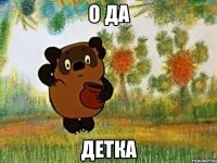 о Да детка