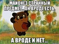 майонез странный предмет.. он вроде есть, а вроде и нет...