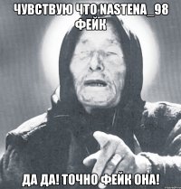 Чувствую что NASTENA_98 фейк Да да! Точно фейк она!