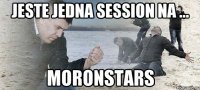 Jeste jedna session na ... MORONSTARS