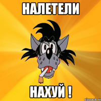 НАЛЕТЕЛИ НАХУЙ !