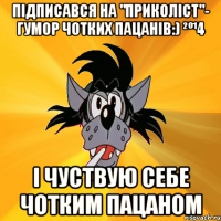 Підписався на "Приколіст"- Гумор чотких пацанів:) ²º¹4 І чуствую себе чотким пацаном