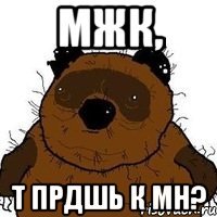 мжк, т прдшь к мн?