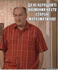 Да не абращайте внемания на ету старою маразматичку!