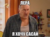 Лера я хочу сасай