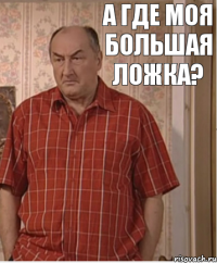 А где моя большая ложка?