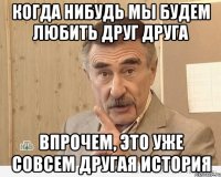 когда нибудь мы будем любить друг друга впрочем, это уже совсем другая история