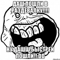 Даш,пошли в раздевалку!!!! Ну Дашш,быстрей пошли!!:DD