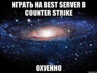 Играть на Best Server в counter strike Охуенно