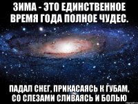 Зима - это единственное время года полное чудес. Падал снег, прикасаясь к губам, со слезами сливаясь и болью