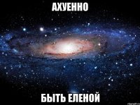 АХУЕННО БЫТЬ ЕЛЕНОЙ