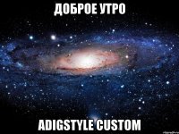 доброе утро AdigStyle Custom