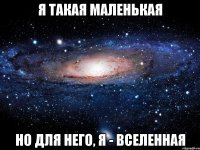 я такая маленькая но для него, Я - Вселенная