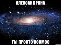 Александрина ТЫ ПРОСТО КОСМОС