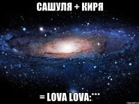 Сашуля + Киря = lova lova:***