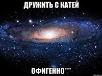 Дружить с Катей Офигенно***