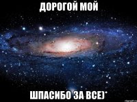 дорогой мой шпасибо за все)*