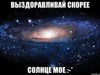 выздоравливай скорее солнце мое :-*