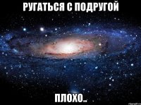 ругаться с подругой плохо..