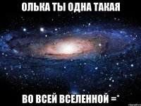 Олька ты одна такая во всей вселенной =*