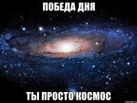 Победа дня ты просто космос