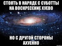 стоять в наряде с суботты на воскресение хуево но с другой стороны ахуенно