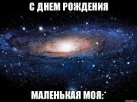 С днем рождения маленькая моя:*