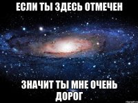 если ты здесь отмечен значит ты мне очень дорог