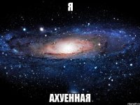 я ахуенная