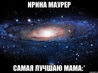 Ирина Маурер Самая лучшаю мама:*