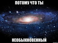 потому что ты необыкновенный