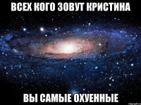 всех кого зовут кристина вы самые охуенные