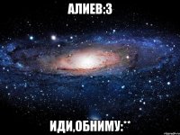 Алиев:3 Иди,обниму:**