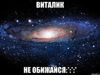 Виталик Не обижайся:*:*:*