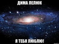 Дима Лелюк Я тебя люблю!