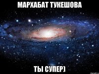 Мархабат Тукешова ты супер)