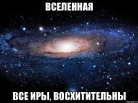 Вселенная Все Иры, восхитительны